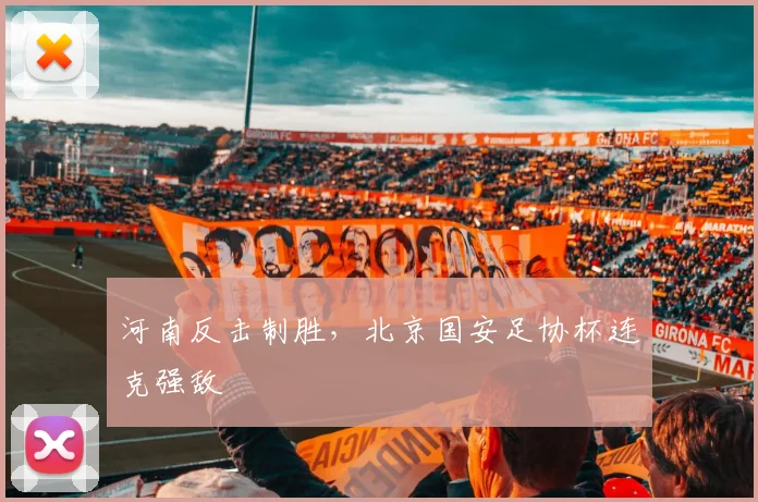 河南反击制胜，北京国安足协杯连克强敌