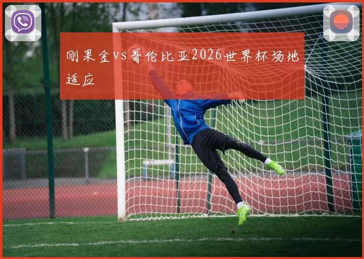 刚果金vs哥伦比亚2026世界杯场地适应