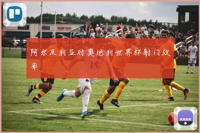 阿尔及利亚对奥地利世界杯射门效率