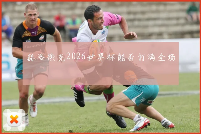 赫洛热克2026世界杯能否打满全场