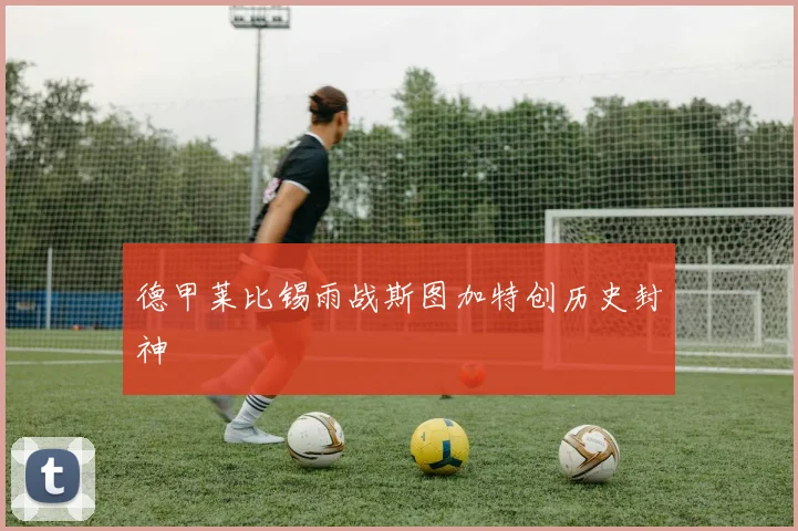 德甲莱比锡雨战斯图加特创历史封神