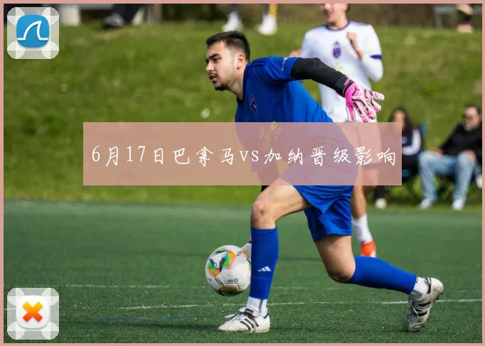 6月17日巴拿马vs加纳晋级影响