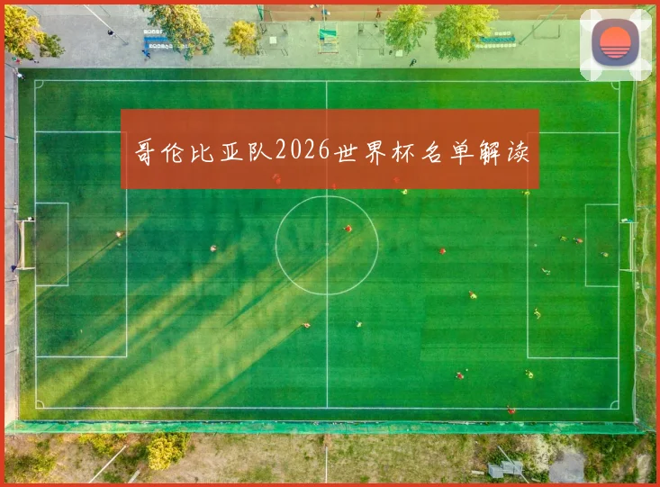 哥伦比亚队2026世界杯名单解读