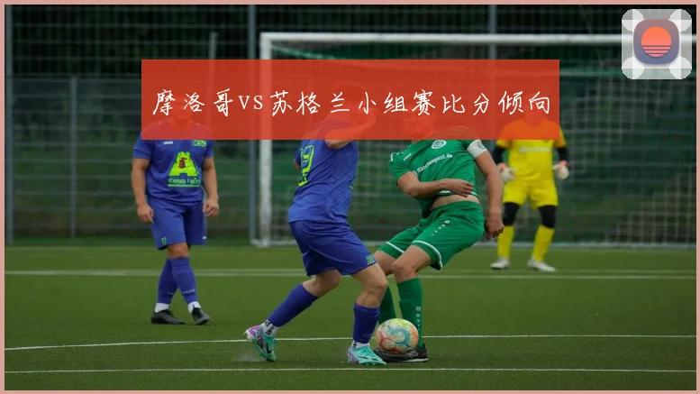 摩洛哥vs苏格兰小组赛比分倾向