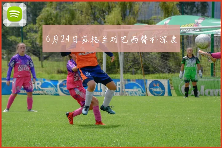 6月24日苏格兰对巴西替补深度