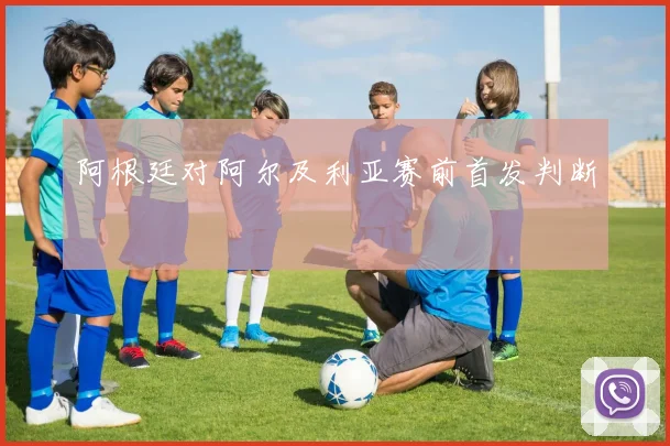 阿根廷对阿尔及利亚赛前首发判断