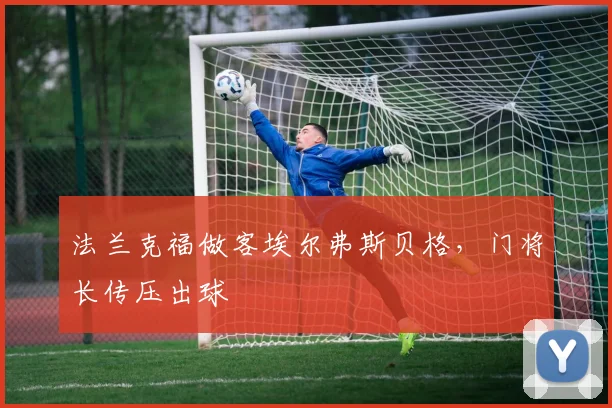 法兰克福做客埃尔弗斯贝格，门将长传压出球