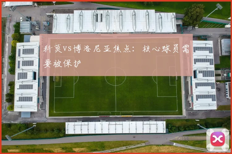 科莫vs博洛尼亚焦点：核心球员需要被保护