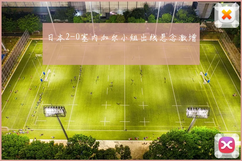 日本2-0塞内加尔小组出线悬念激增