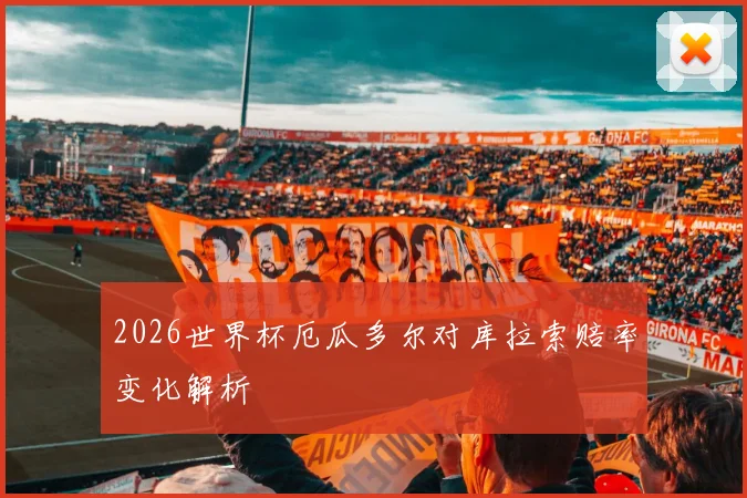 2026世界杯厄瓜多尔对库拉索赔率变化解析