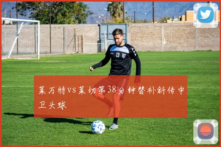 莱万特vs莱切第38分钟替补斜传中卫头球