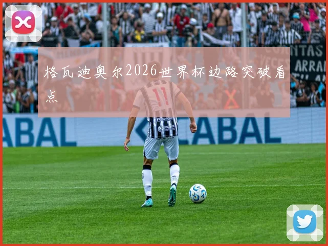 格瓦迪奥尔2026世界杯边路突破看点