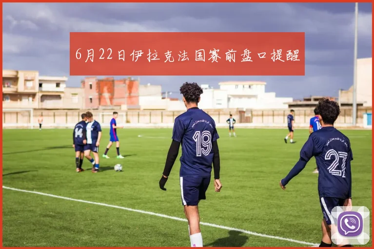 6月22日伊拉克法国赛前盘口提醒