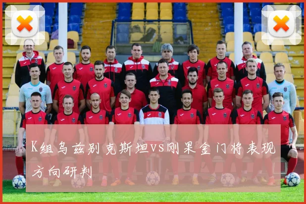 K组乌兹别克斯坦vs刚果金门将表现方向研判