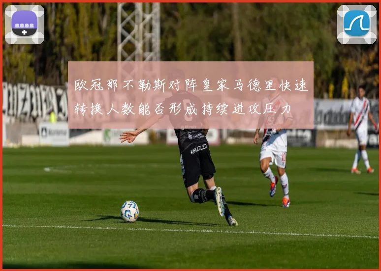 欧冠那不勒斯对阵皇家马德里快速转换人数能否形成持续进攻压力
