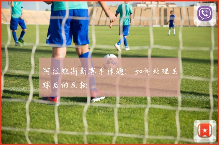 阿拉维斯新赛季课题：如何处理丢球后的反抢