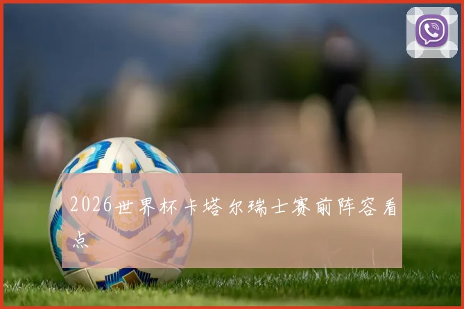 2026世界杯卡塔尔瑞士赛前阵容看点