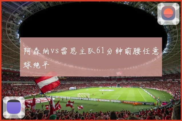 阿森纳vs雷恩主队61分钟前腰任意球绝平