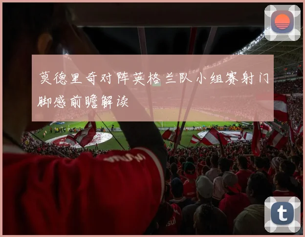莫德里奇对阵英格兰队小组赛射门脚感前瞻解读