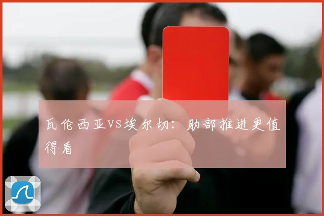 瓦伦西亚vs埃尔切:肋部推进更值得看