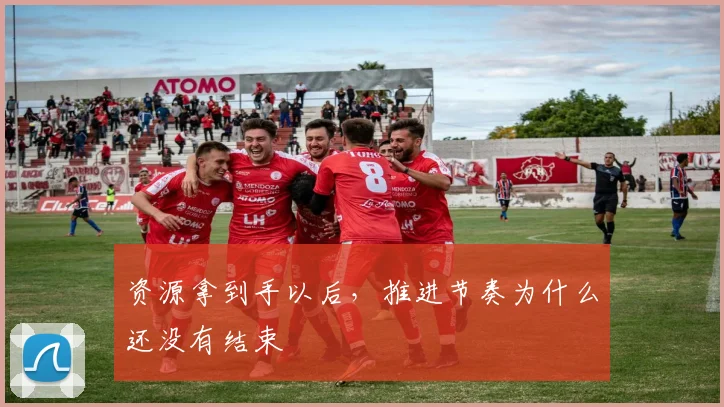 资源拿到手以后，推进节奏为什么还没有结束