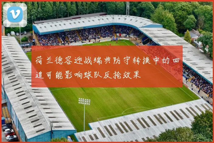 荷兰德容迎战瑞典防守转换中的回追可能影响球队反抢效果