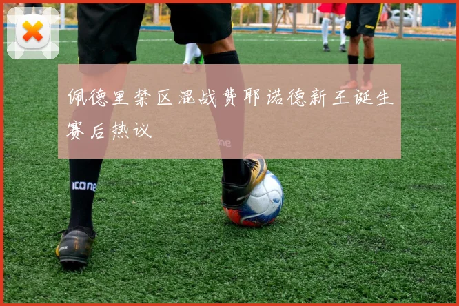 佩德里禁区混战费耶诺德新王诞生赛后热议