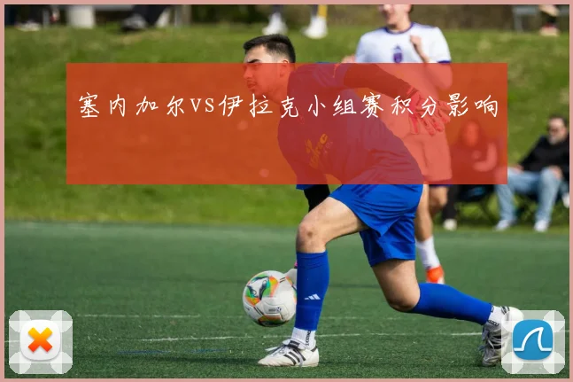 塞内加尔vs伊拉克小组赛积分影响