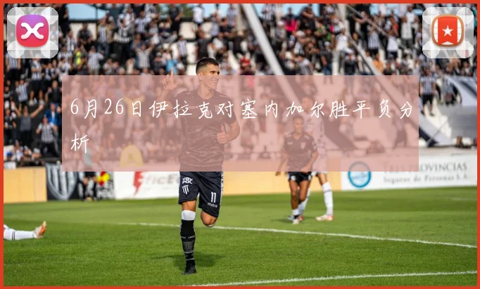 6月26日伊拉克对塞内加尔胜平负分析