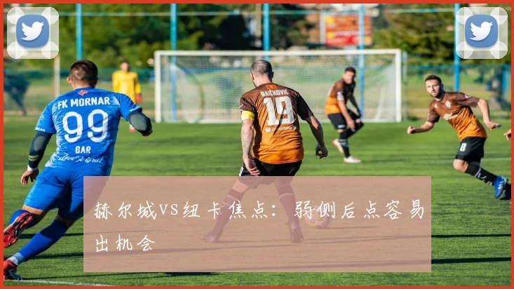 赫尔城vs纽卡焦点：弱侧后点容易出机会