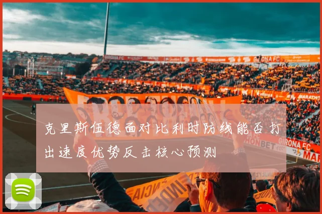 克里斯伍德面对比利时防线能否打出速度优势反击核心预测